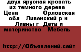 двух ярусная кровать из темного дерева › Цена ­ 10 000 - Орловская обл., Ливенский р-н, Ливны г. Дети и материнство » Мебель   